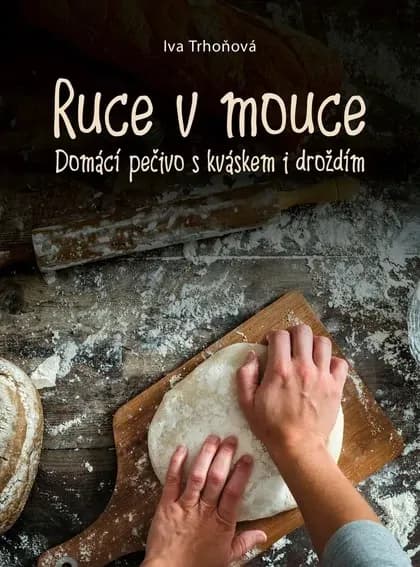 Ruce v mouce: Domácí pečivo s kváskem a droždím – Iva Trhoňová